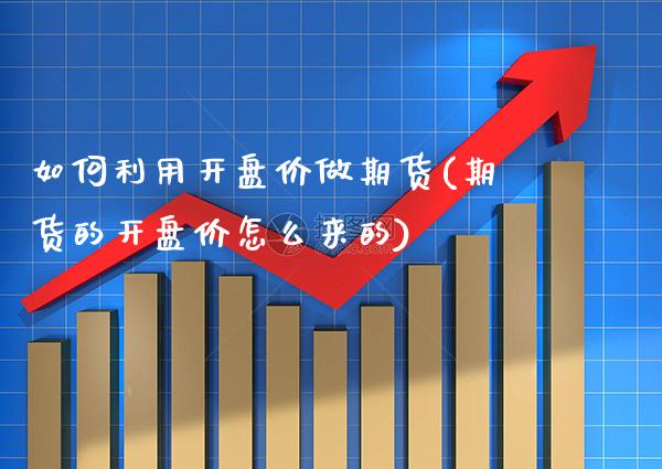 如何利用开盘价做期货(期货的开盘价怎么来的) (https://www.njaxzs.com/) 黄金期货 第1张