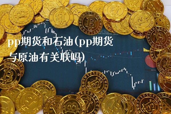 pp期货和石油(pp期货与原油有关联吗) (https://www.njaxzs.com/) 原油期货 第1张