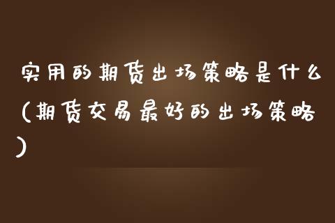 实用的期货出场策略是什么(期货交易最好的出场策略) (https://www.njaxzs.com/) 原油期货 第1张