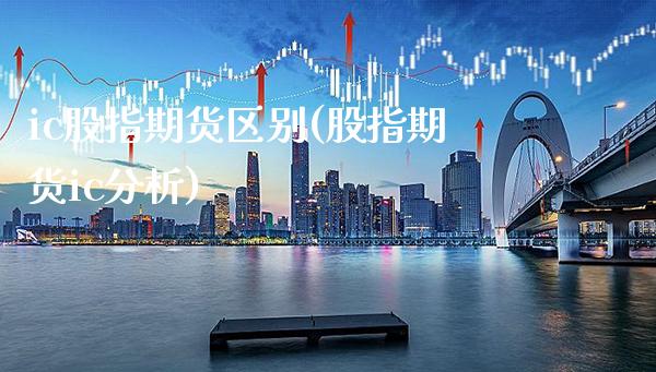 ic股指期货区别(股指期货ic分析) (https://www.njaxzs.com/) 黄金期货 第1张