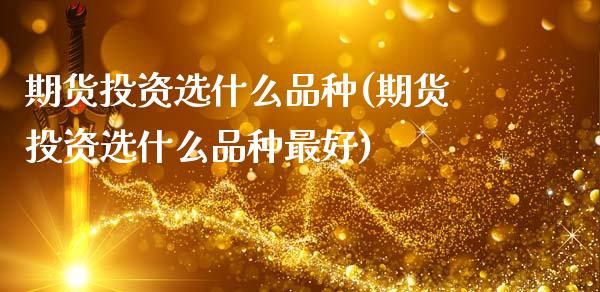 期货投资选什么品种(期货投资选什么品种最好) (https://www.njaxzs.com/) 黄金期货 第1张