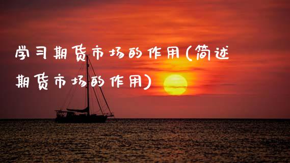 学习期货市场的作用(简述期货市场的作用) (https://www.njaxzs.com/) 期货直播间 第1张