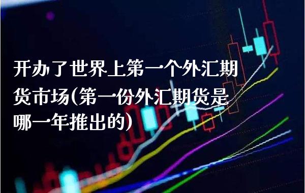 开办了世界上第一个外汇期货市场(第一份外汇期货是哪一年推出的) (https://www.njaxzs.com/) 黄金期货 第1张