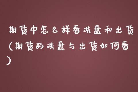 期货中怎么样看洗盘和出货(期货的洗盘与出货如何看) (https://www.njaxzs.com/) 黄金期货 第1张