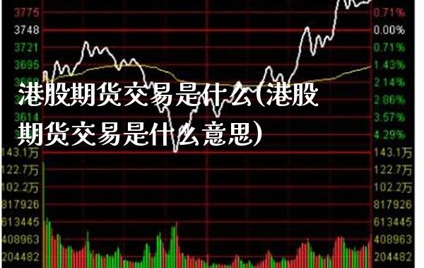 港股期货交易是什么(港股期货交易是什么意思) (https://www.njaxzs.com/) 期货直播间 第1张