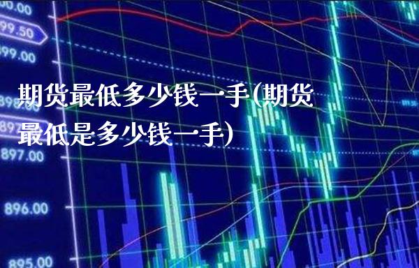 期货最低多少钱一手(期货最低是多少钱一手) (https://www.njaxzs.com/) 期货行情 第1张