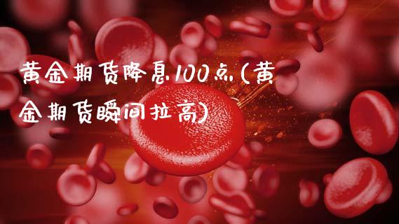 黄金期货降息100点(黄金期货瞬间拉高) (https://www.njaxzs.com/) 期货开户 第1张