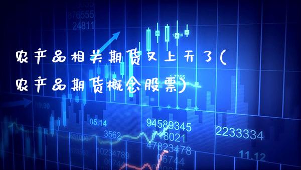 农产品相关期货又上天了(农产品期货概念股票) (https://www.njaxzs.com/) 期货开户 第1张