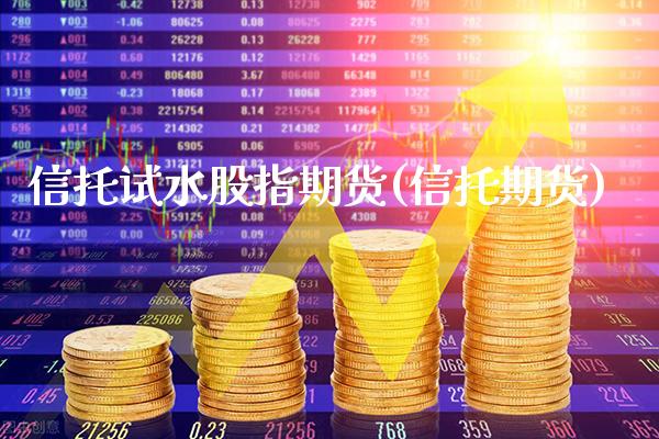 信托试水股指期货(信托期货) (https://www.njaxzs.com/) 原油期货 第1张