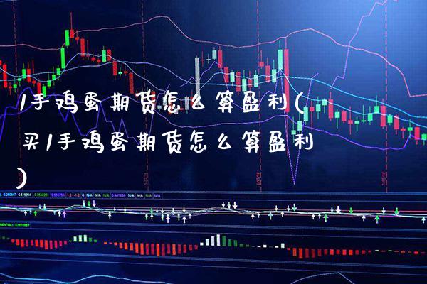 1手鸡蛋期货怎么算盈利(买1手鸡蛋期货怎么算盈利) (https://www.njaxzs.com/) 期货行情 第1张