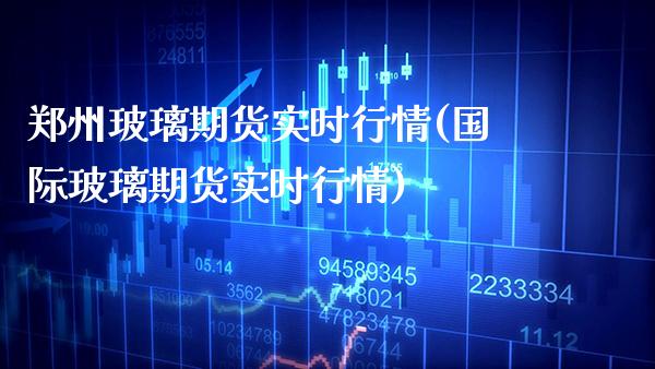 郑州玻璃期货实时行情(国际玻璃期货实时行情) (https://www.njaxzs.com/) 内盘期货 第1张