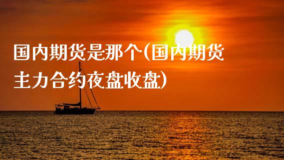 国内期货是那个(国内期货主力合约夜盘收盘) 期货直播间 第1张-爱新财经 国内期货是那个(国内期货主力合约夜盘收盘) (https://www.njaxzs.com/) 期货直播间 第1张