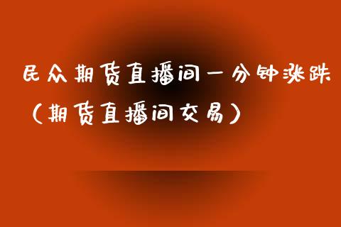 民众期货直播间一分钟涨跌(期货直播间交易) 期货直播间 第1张-爱新财经 民众期货直播间一分钟涨跌(期货直播间交易) (https://www.njaxzs.com/) 期货直播间 第1张