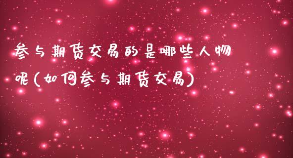 参与期货交易的是哪些人物呢(如何参与期货交易) (https://www.njaxzs.com/) 原油期货 第1张