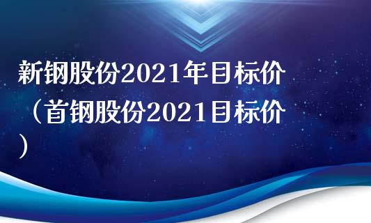新钢股份2021年目标价（首钢股份2021目标价） (https://www.njaxzs.com/) 期货行情 第1张