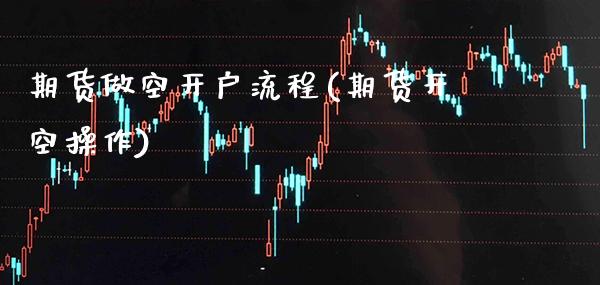 期货做空开户流程(期货开空操作) (https://www.njaxzs.com/) 期货直播间 第1张