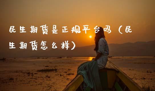 民生期货是正规平台吗（民生期货怎么样） (https://www.njaxzs.com/) 期货直播间 第1张