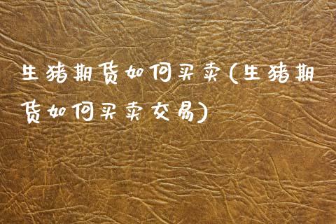 生猪期货如何买卖(生猪期货如何买卖交易) (https://www.njaxzs.com/) 内盘期货 第1张