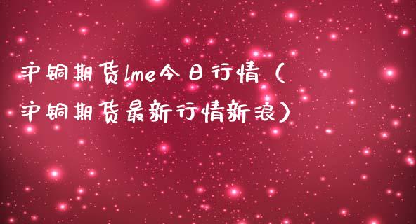 沪铜期货lme今日行情(沪铜期货最新行情新浪) 期货直播间 第1张-爱新财经 沪铜期货lme今日行情(沪铜期货最新行情新浪) (https://www.njaxzs.com/) 期货直播间 第1张