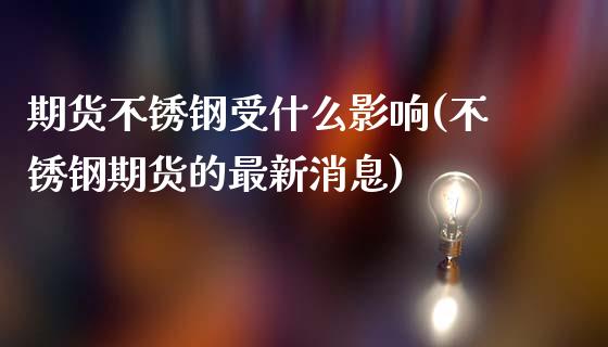 期货不锈钢受什么影响(不锈钢期货的最新消息) (https://www.njaxzs.com/) 内盘期货 第1张