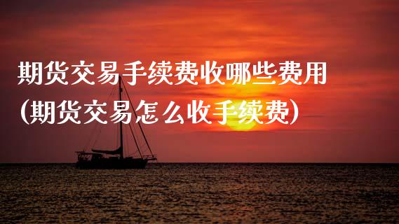 期货交易手续费收哪些费用(期货交易怎么收手续费) (https://www.njaxzs.com/) 期货开户 第1张