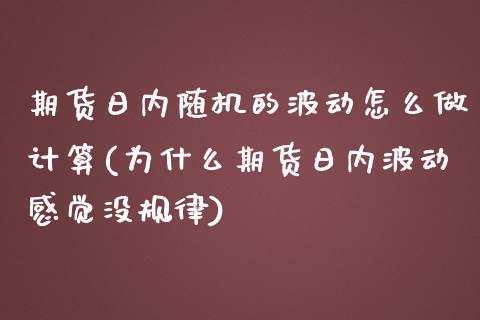 期货日内随机的波动怎么做计算(为什么期货日内波动感觉没规律) (https://www.njaxzs.com/) 期货行情 第1张