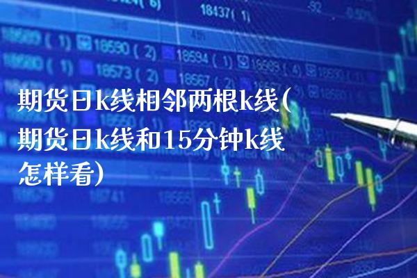 期货日k线相邻两根k线(期货日k线和15分钟k线怎样看) (https://www.njaxzs.com/) 期货行情 第1张