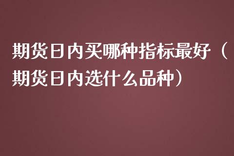 期货日内买哪种指标最好（期货日内选什么品种） (https://www.njaxzs.com/) 期货直播间 第1张