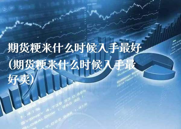 期货粳米什么时候入手最好(期货粳米什么时候入手最好卖) (https://www.njaxzs.com/) 期货直播间 第1张