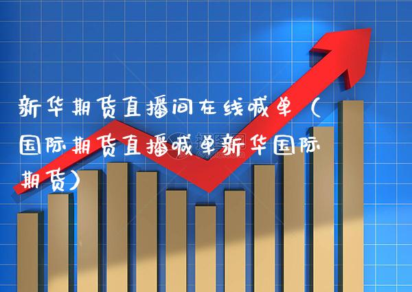 新华期货直播间在线喊单（国际期货直播喊单新际期货） (https://www.njaxzs.com/) 期货直播间 第1张