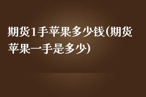 期货1手苹果多少钱(期货苹果一手是多少) (https://www.njaxzs.com/) 期货行情 第1张