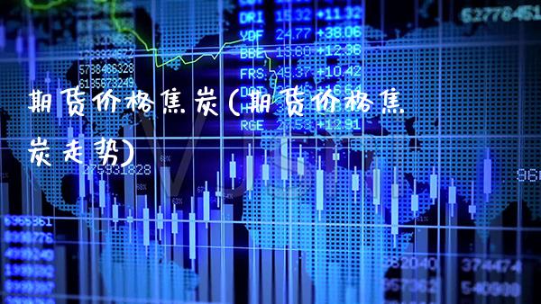 期货价格焦炭(期货价格焦炭走势) (https://www.njaxzs.com/) 期货直播间 第1张