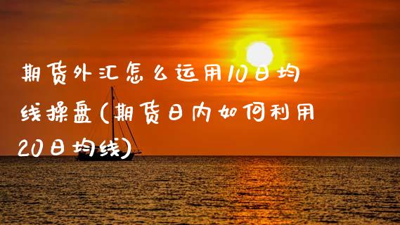 期货外汇怎么运用10日均线操盘(期货日内如何利用20日均线) (https://www.njaxzs.com/) 期货直播间 第1张
