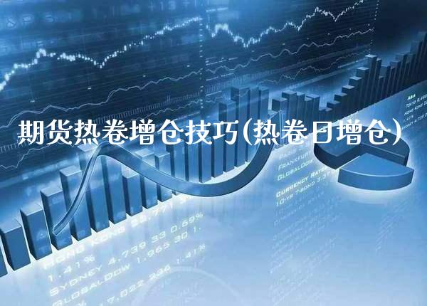 期货热卷增仓技巧(热卷日增仓) (https://www.njaxzs.com/) 原油期货 第1张