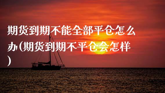 期货到期不能全部平仓怎么办(期货到期不平仓会怎样) (https://www.njaxzs.com/) 原油期货 第1张