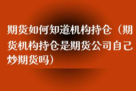 期货如何知道机构持仓（期货机构持仓是期货公司自己炒期货吗） (https://www.njaxzs.com/) 黄金期货 第1张