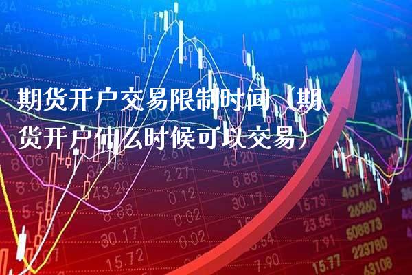 期货开户交易时间（期货开户什么时候可以交易） (https://www.njaxzs.com/) 期货直播间 第1张