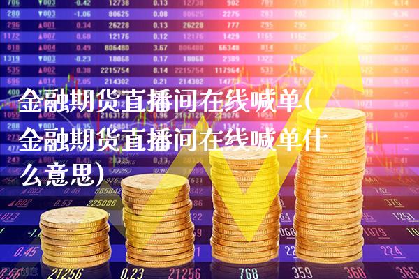 金融期货直播间在线喊单(金融期货直播间在线喊单什么意思) (https://www.njaxzs.com/) 内盘期货 第1张