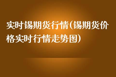 实时锡期货行情(锡期货价格实时行情走势图) (https://www.njaxzs.com/) 期货行情 第1张