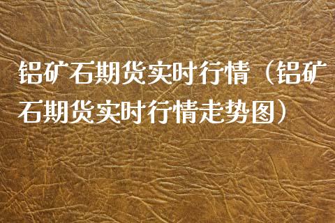 铝矿石期货实时行情(铝矿石期货实时行情走势图) 内盘期货 第1张-爱新财经 铝矿石期货实时行情(铝矿石期货实时行情走势图) (https://www.njaxzs.com/) 内盘期货 第1张