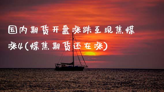 国内期货开盘涨跌互现焦煤涨4(煤焦期货还在涨) (https://www.njaxzs.com/) 期货行情 第1张