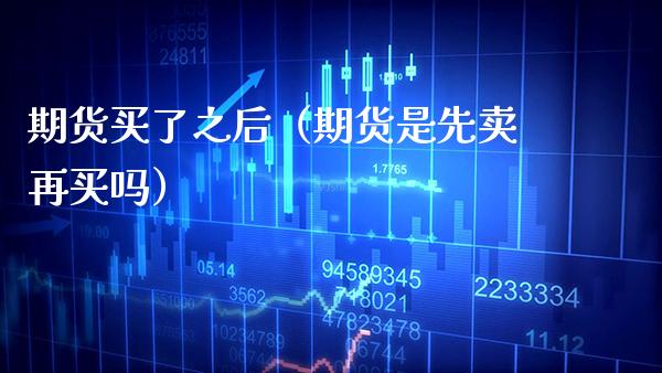 期货买了之后（期货是先卖再买吗） (https://www.njaxzs.com/) 黄金期货 第1张