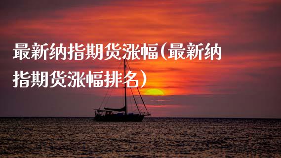 最新纳指期货涨幅(最新纳指期货涨幅排名) (https://www.njaxzs.com/) 期货直播间 第1张