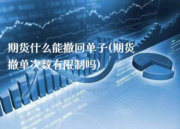 期货什么能撤回单子(期货撤单次数有限制吗) (https://www.njaxzs.com/) 期货投资 第1张