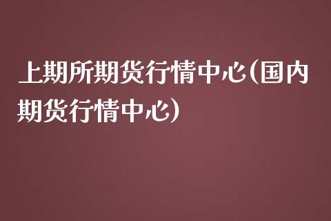 上期所期货行情中心(国内期货行情中心) (https://www.njaxzs.com/) 内盘期货 第1张