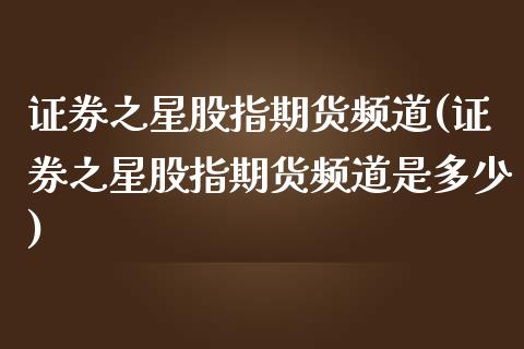 证券之星股指期货频道(证券之星股指期货频道是多少) (https://www.njaxzs.com/) 期货直播间 第1张