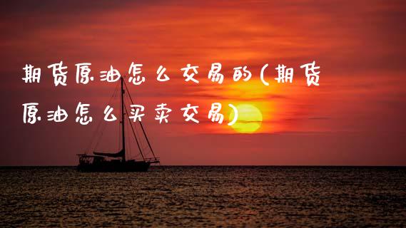 期货原油怎么交易的(期货原油怎么买卖交易) (https://www.njaxzs.com/) 内盘期货 第1张