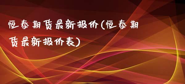 恒泰期货最新报价(恒泰期货最新报价表) (https://www.njaxzs.com/) 期货直播间 第1张