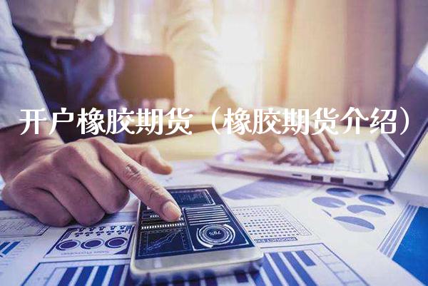 开户橡胶期货（橡胶期货介绍） (https://www.njaxzs.com/) 期货直播间 第1张