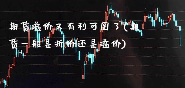 期货溢价又有利可图了(期货一般是折价还是溢价) (https://www.njaxzs.com/) 期货行情 第1张